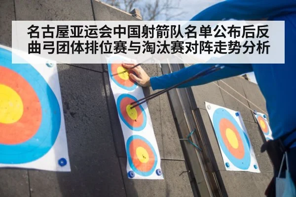 名古屋亚运会中国射箭队名单公布后反曲弓团体排位赛与淘汰赛对阵走势分析
