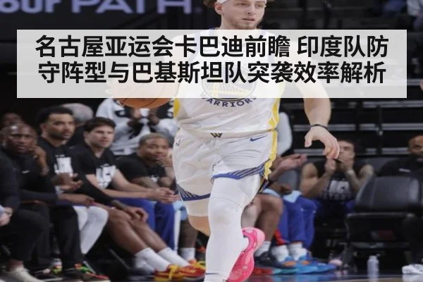名古屋亚运会卡巴迪前瞻 印度队防守阵型与巴基斯坦队突袭效率解析