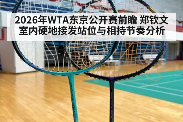 2026年WTA东京公开赛前瞻 郑钦文室内硬地接发站位与相持节奏分析